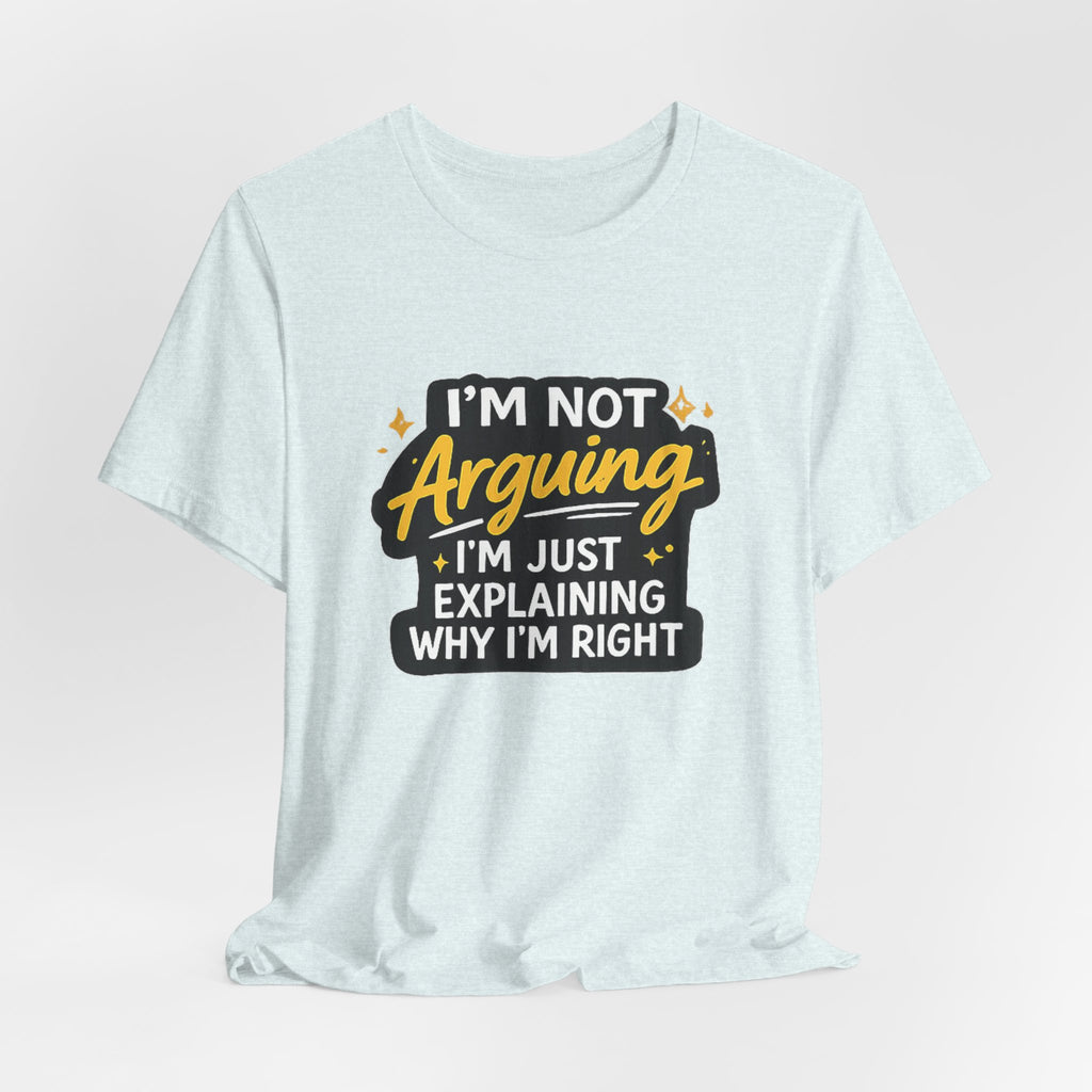 I'm Not Arguing I'm Just Explaining Why I'm Right T-Shirt | Funny Quote Tee
