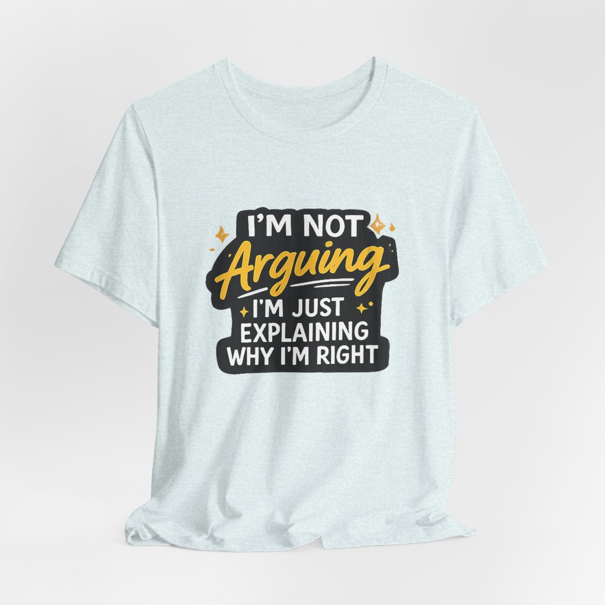 I'm Not Arguing I'm Just Explaining Why I'm Right T-Shirt | Funny Quote Tee