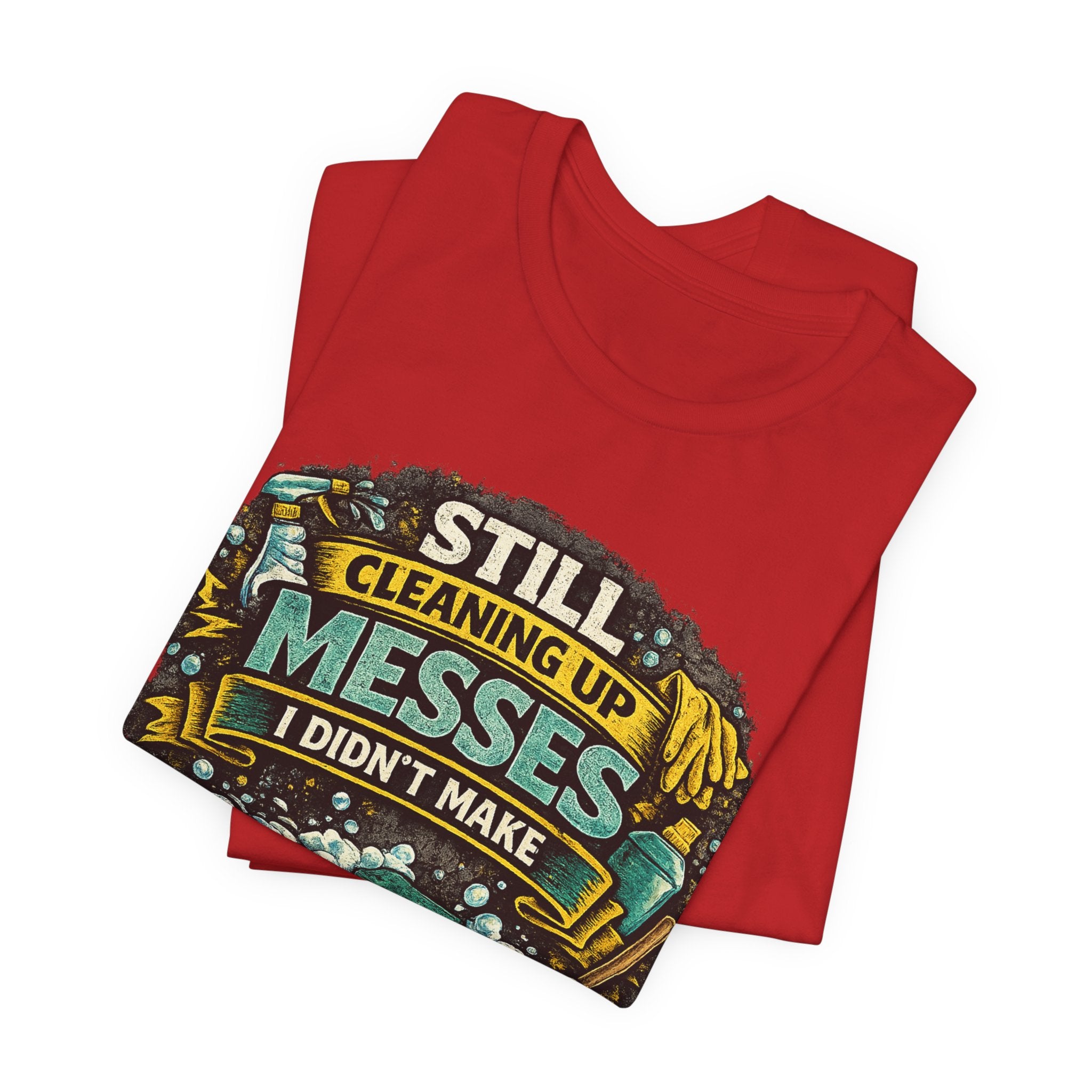 Still Cleaning Up Messes I Didnt Make T-Shirt | Sarcastic Quote Tee