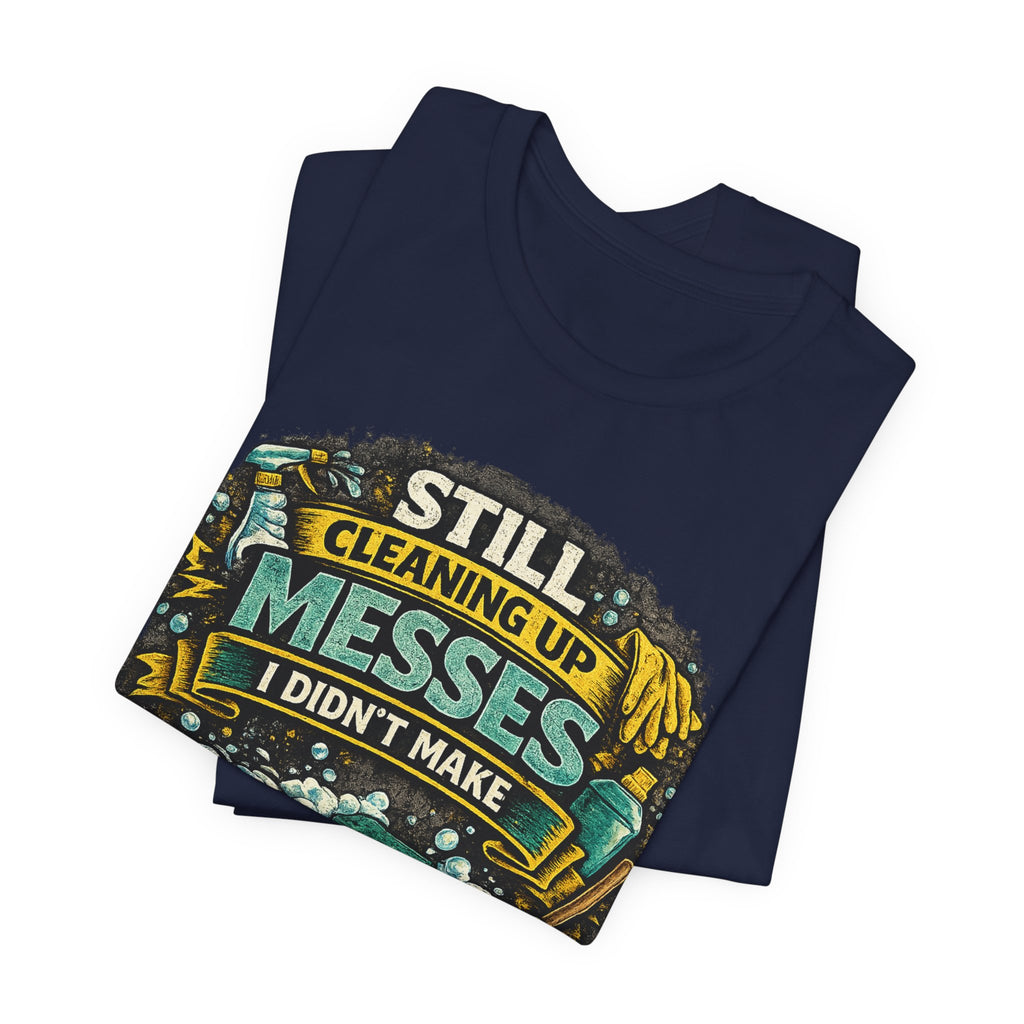Still Cleaning Up Messes I Didnt Make T-Shirt | Sarcastic Quote Tee