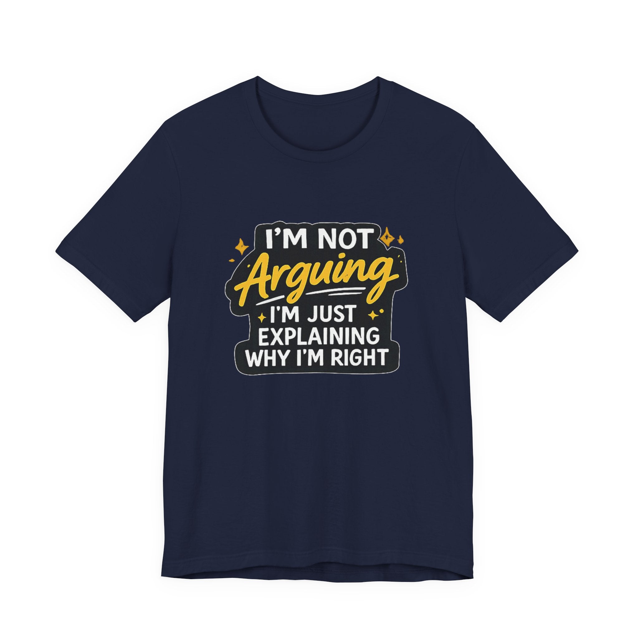 I'm Not Arguing I'm Just Explaining Why I'm Right T-Shirt | Funny Quote Tee
