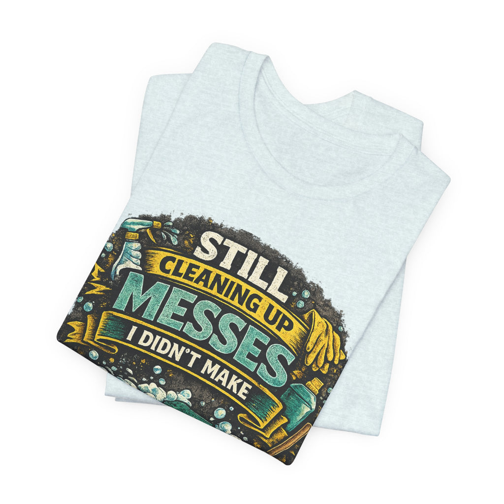 Still Cleaning Up Messes I Didnt Make T-Shirt | Sarcastic Quote Tee