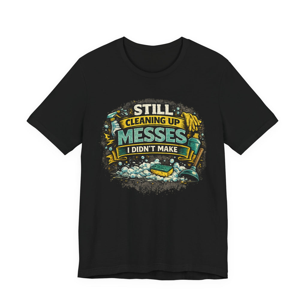 Still Cleaning Up Messes I Didnt Make T-Shirt | Sarcastic Quote Tee