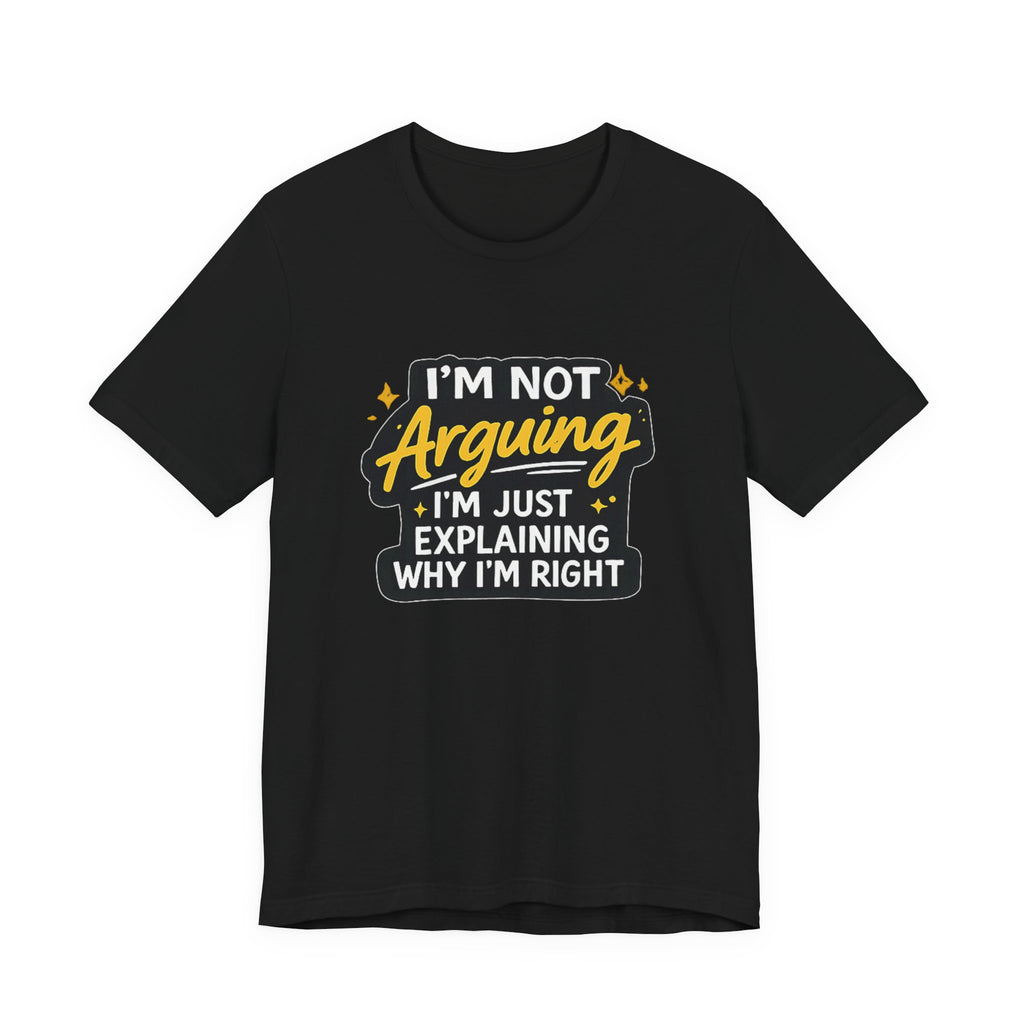 I'm Not Arguing I'm Just Explaining Why I'm Right T-Shirt | Funny Quote Tee