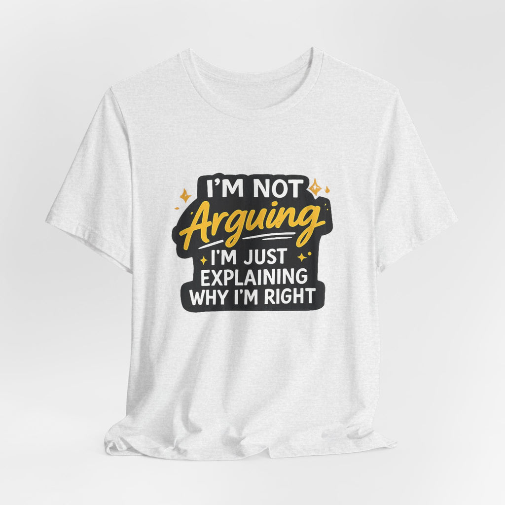 I'm Not Arguing I'm Just Explaining Why I'm Right T-Shirt | Funny Quote Tee