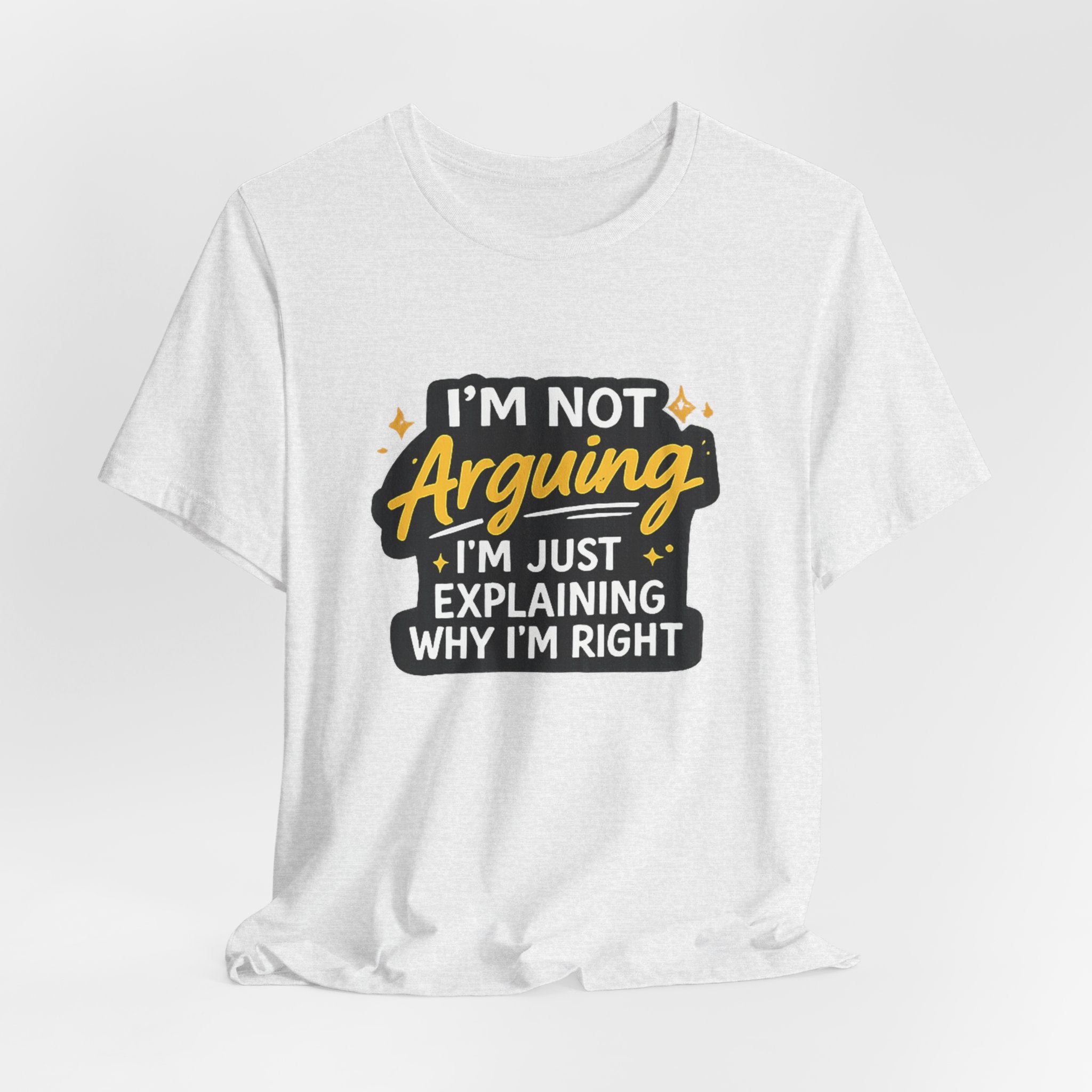 I'm Not Arguing I'm Just Explaining Why I'm Right T-Shirt | Funny Quote Tee