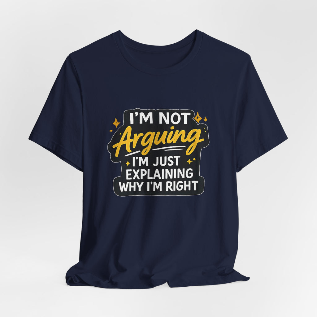 I'm Not Arguing I'm Just Explaining Why I'm Right T-Shirt | Funny Quote Tee