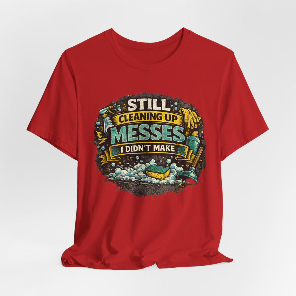 Still Cleaning Up Messes I Didnt Make T-Shirt | Sarcastic Quote Tee