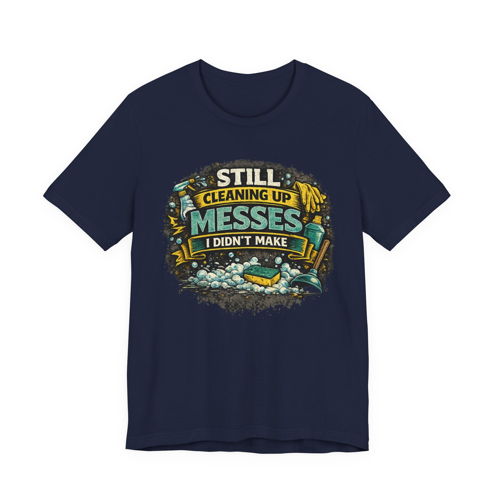 Still Cleaning Up Messes I Didnt Make T-Shirt | Sarcastic Quote Tee