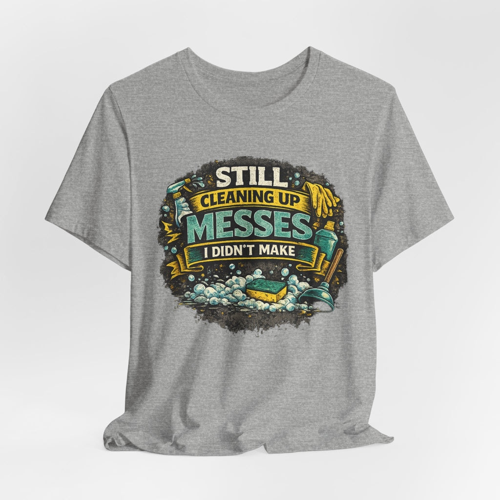 Still Cleaning Up Messes I Didnt Make T-Shirt | Sarcastic Quote Tee