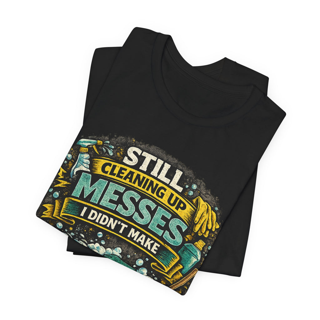 Still Cleaning Up Messes I Didnt Make T-Shirt | Sarcastic Quote Tee