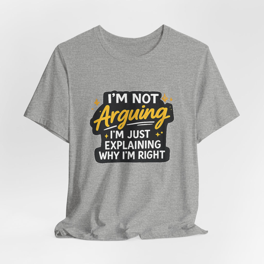 I'm Not Arguing I'm Just Explaining Why I'm Right T-Shirt | Funny Quote Tee