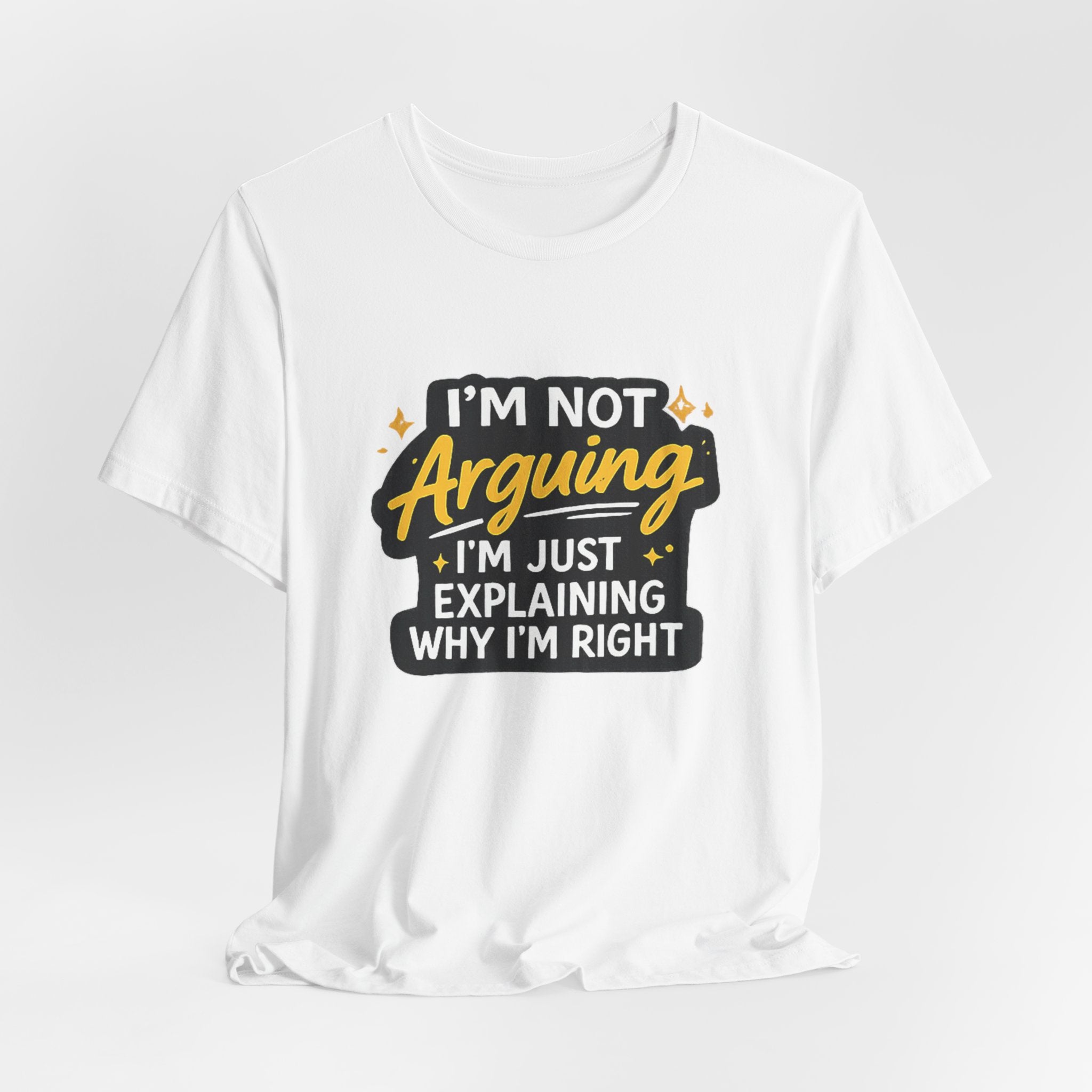 I'm Not Arguing I'm Just Explaining Why I'm Right T-Shirt | Funny Quote Tee