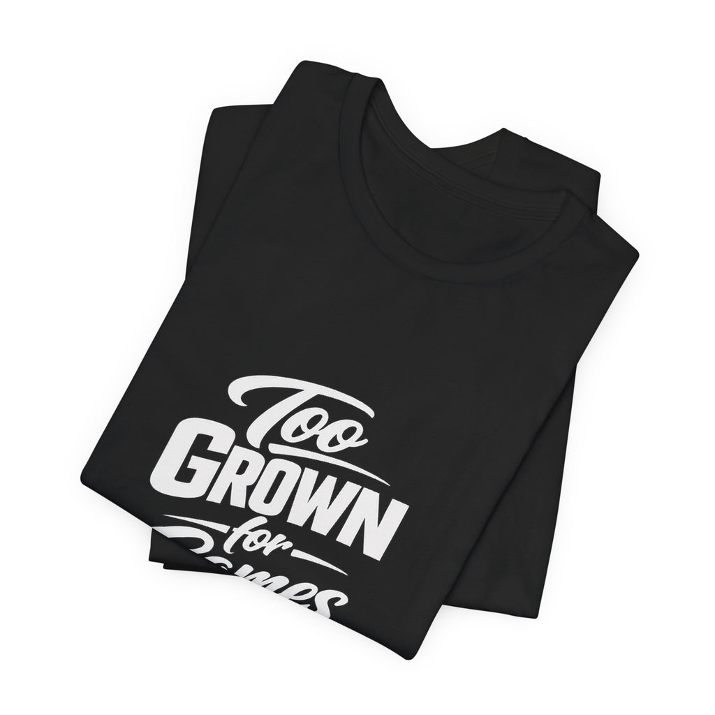Too Grown For Games T-Shirt | Funny Slogan Tee