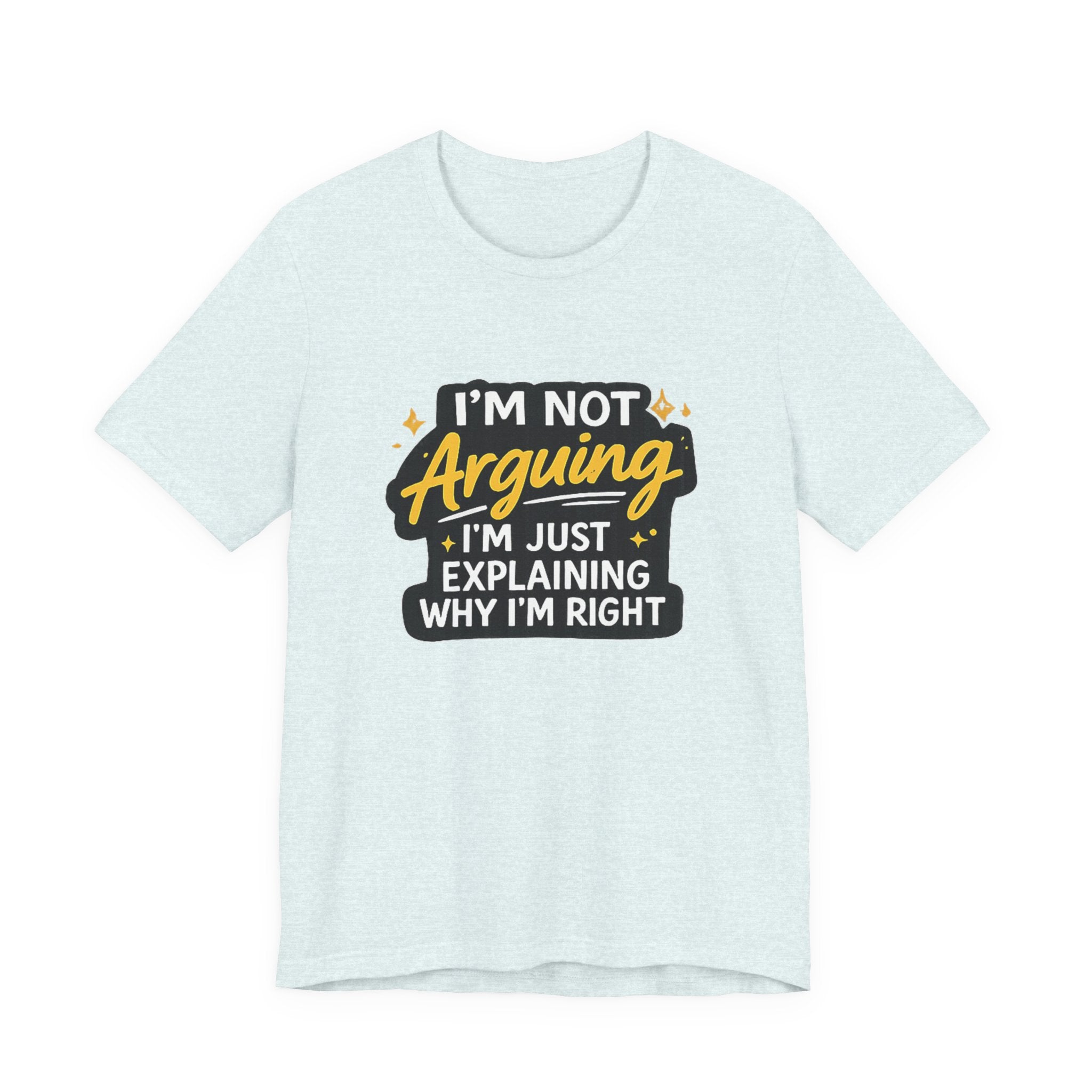 I'm Not Arguing I'm Just Explaining Why I'm Right T-Shirt | Funny Quote Tee