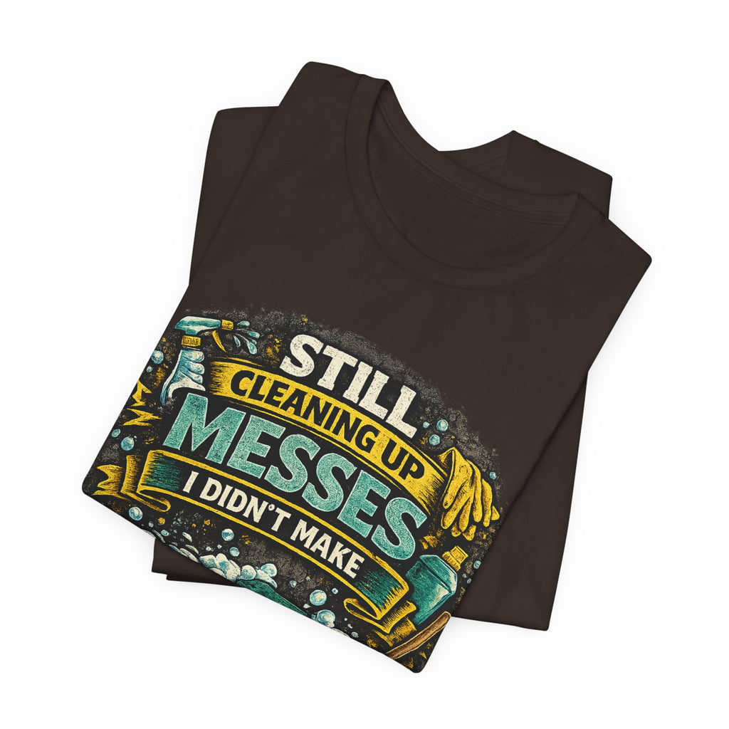 Still Cleaning Up Messes I Didnt Make T-Shirt | Sarcastic Quote Tee