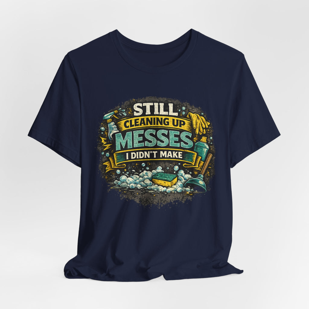 Still Cleaning Up Messes I Didnt Make T-Shirt | Sarcastic Quote Tee