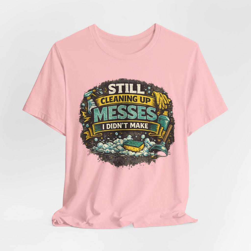 Still Cleaning Up Messes I Didnt Make T-Shirt | Sarcastic Quote Tee