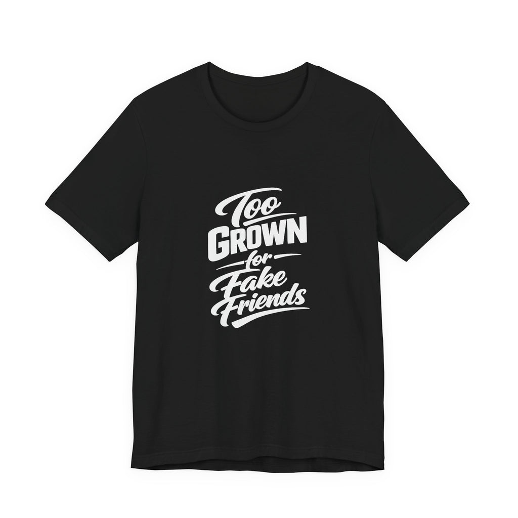 Too Grown For Fake Friends T-Shirt | Statement Graphic Tee