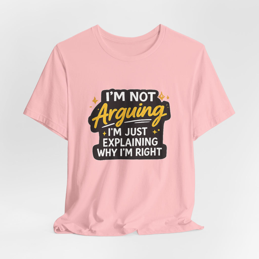 I'm Not Arguing I'm Just Explaining Why I'm Right T-Shirt | Funny Quote Tee
