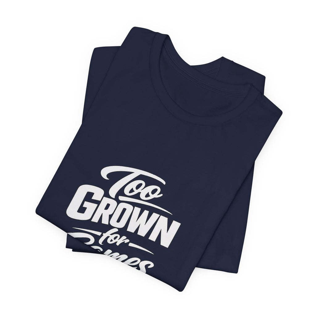 Too Grown For Games T-Shirt | Funny Slogan Tee