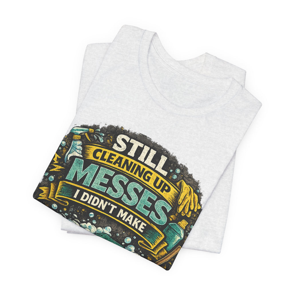 Still Cleaning Up Messes I Didnt Make T-Shirt | Sarcastic Quote Tee