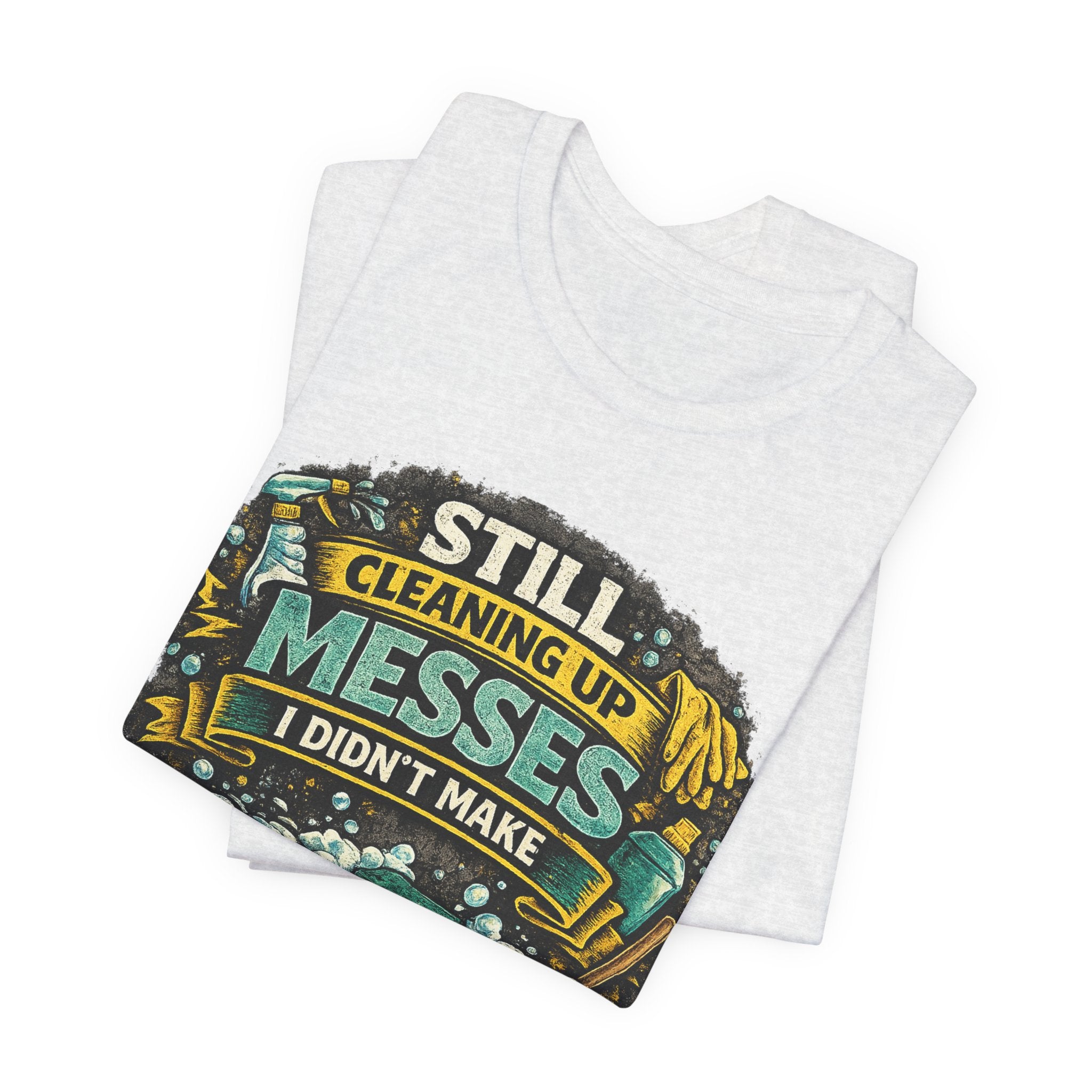 Still Cleaning Up Messes I Didnt Make T-Shirt | Sarcastic Quote Tee