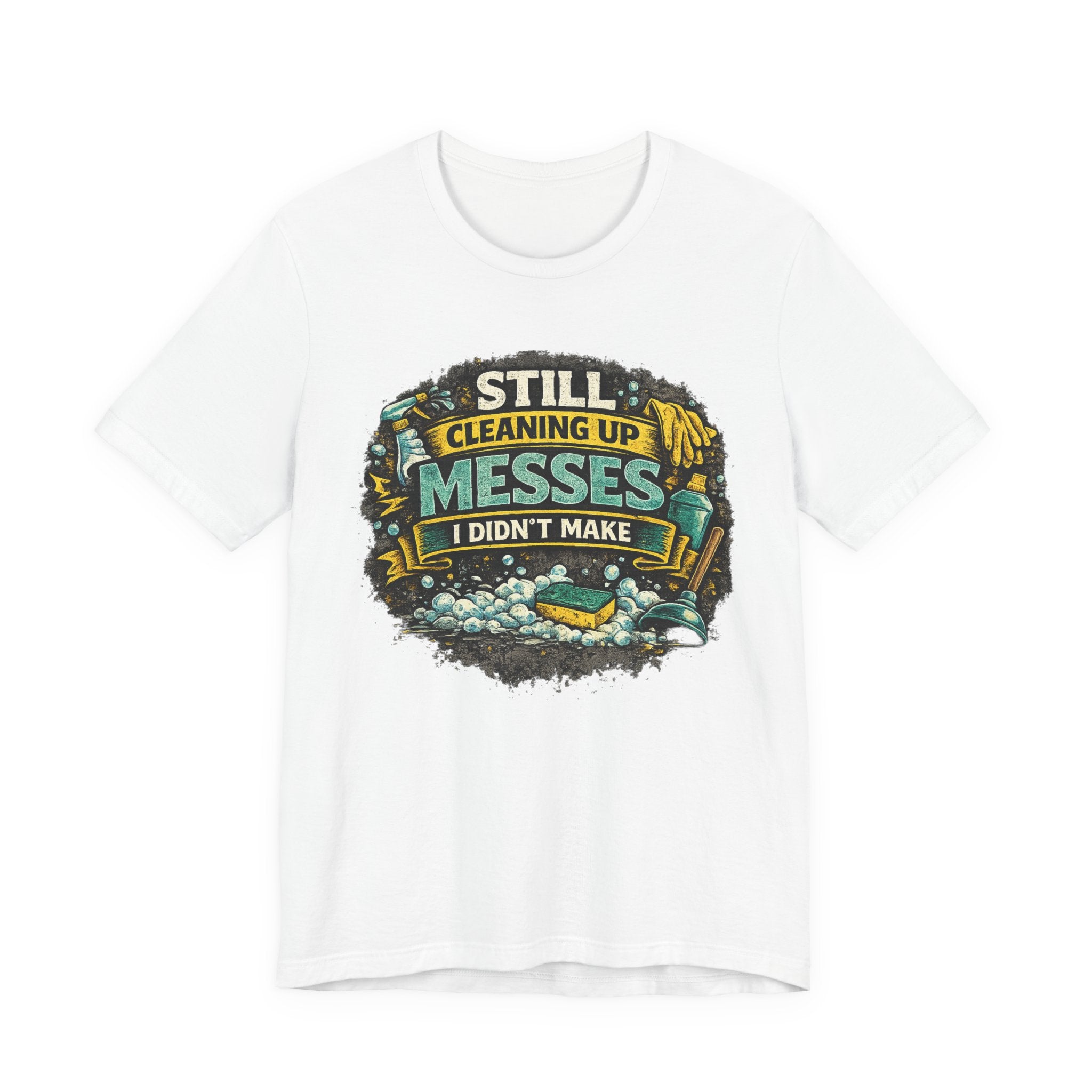 Still Cleaning Up Messes I Didnt Make T-Shirt | Sarcastic Quote Tee