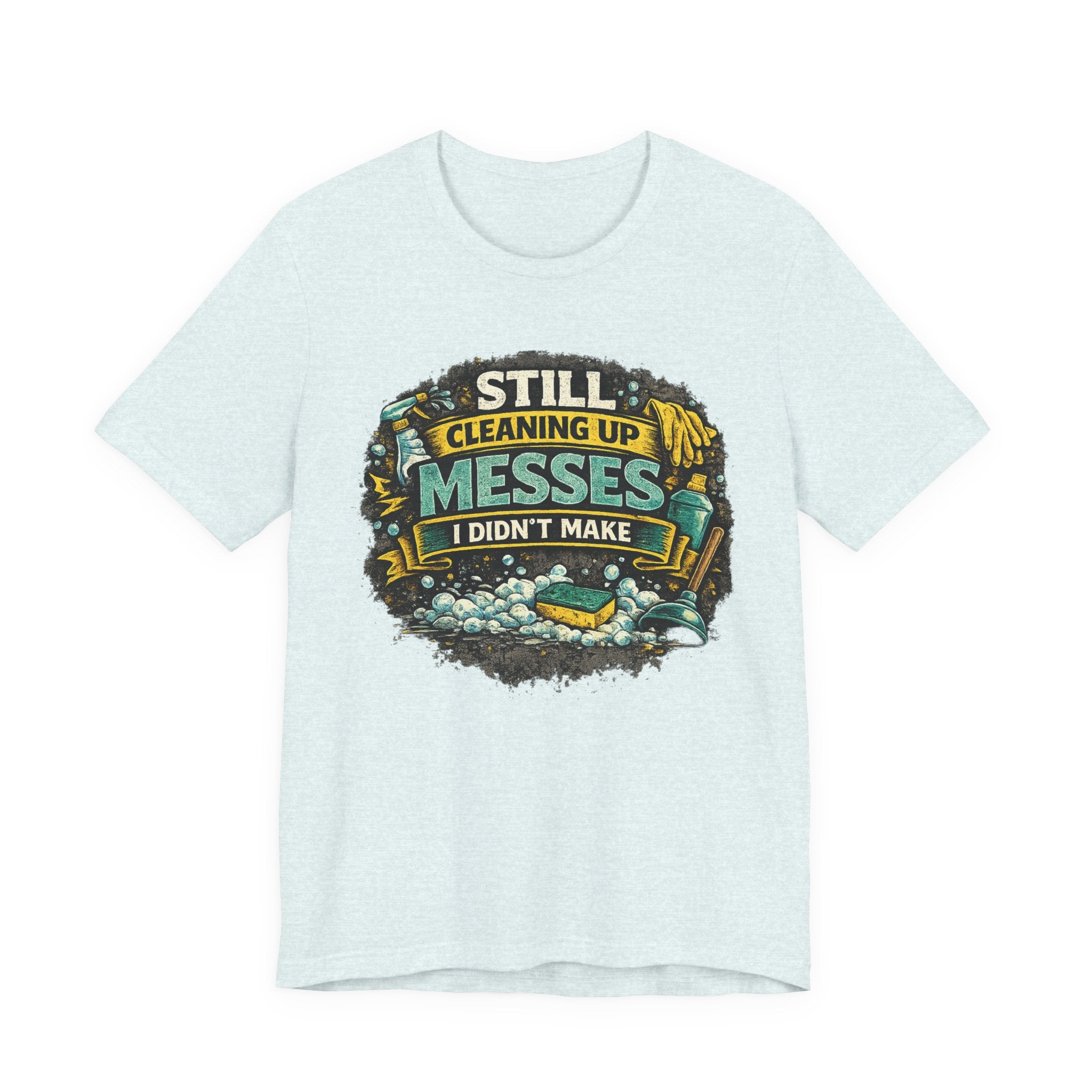 Still Cleaning Up Messes I Didnt Make T-Shirt | Sarcastic Quote Tee