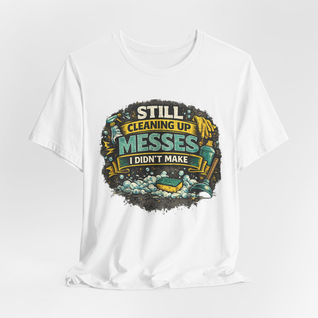 Still Cleaning Up Messes I Didnt Make T-Shirt | Sarcastic Quote Tee