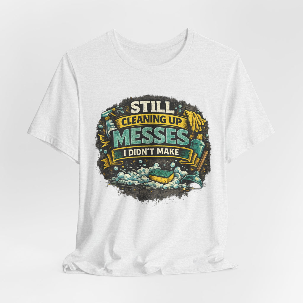 Still Cleaning Up Messes I Didnt Make T-Shirt | Sarcastic Quote Tee