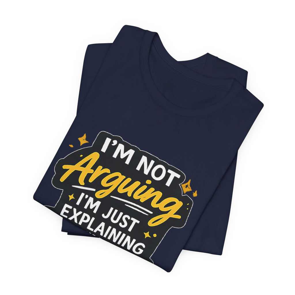 I'm Not Arguing I'm Just Explaining Why I'm Right T-Shirt | Funny Quote Tee