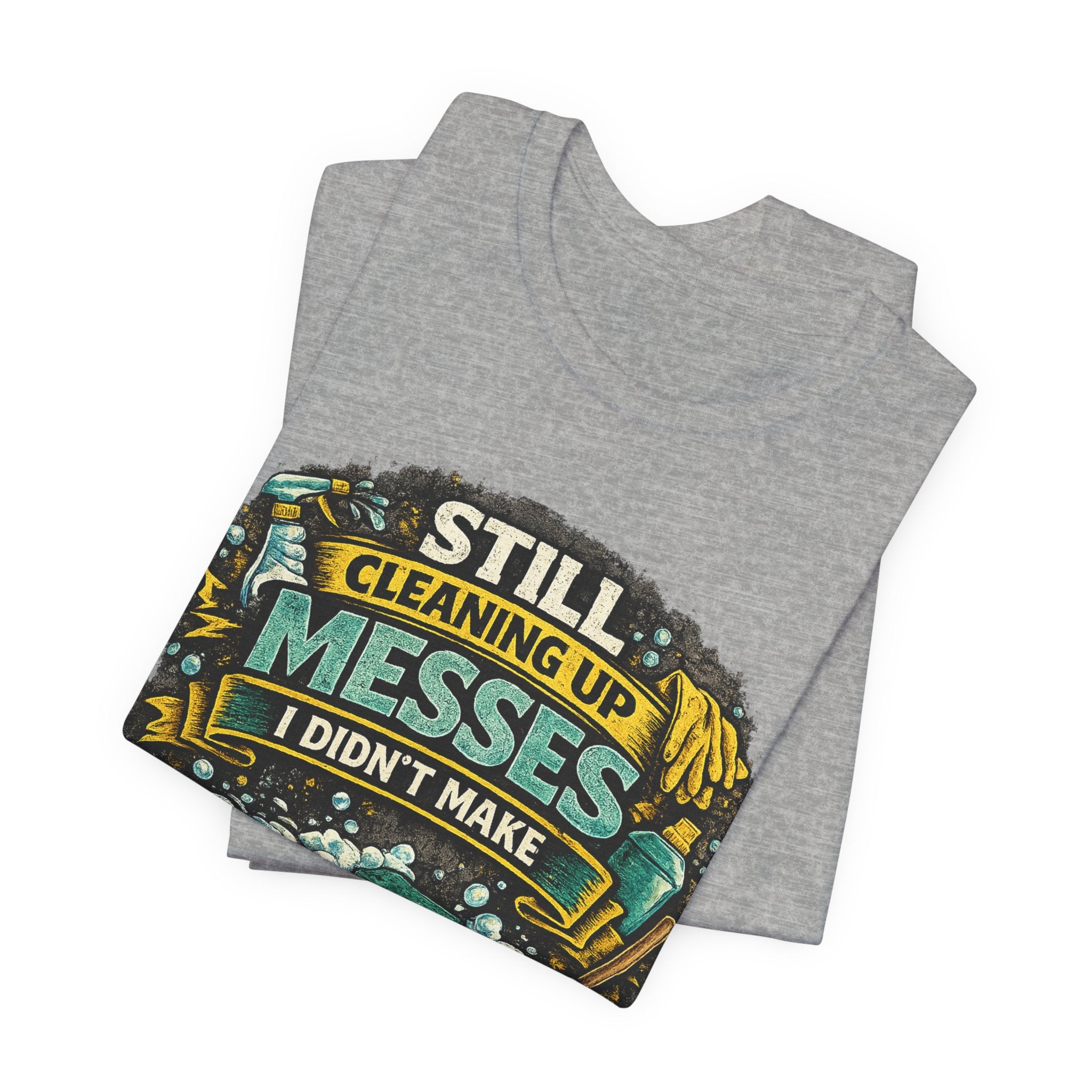 Still Cleaning Up Messes I Didnt Make T-Shirt | Sarcastic Quote Tee