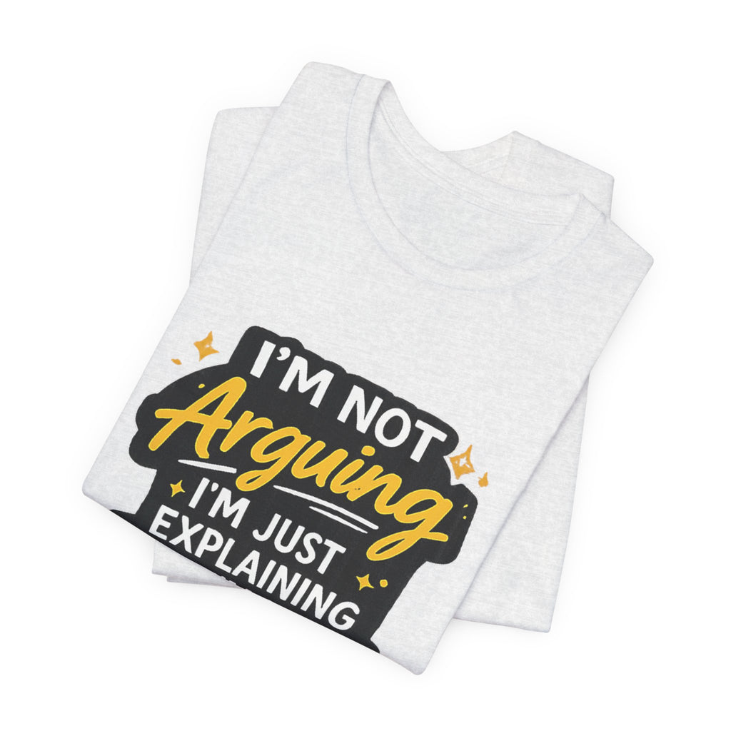 I'm Not Arguing I'm Just Explaining Why I'm Right T-Shirt | Funny Quote Tee
