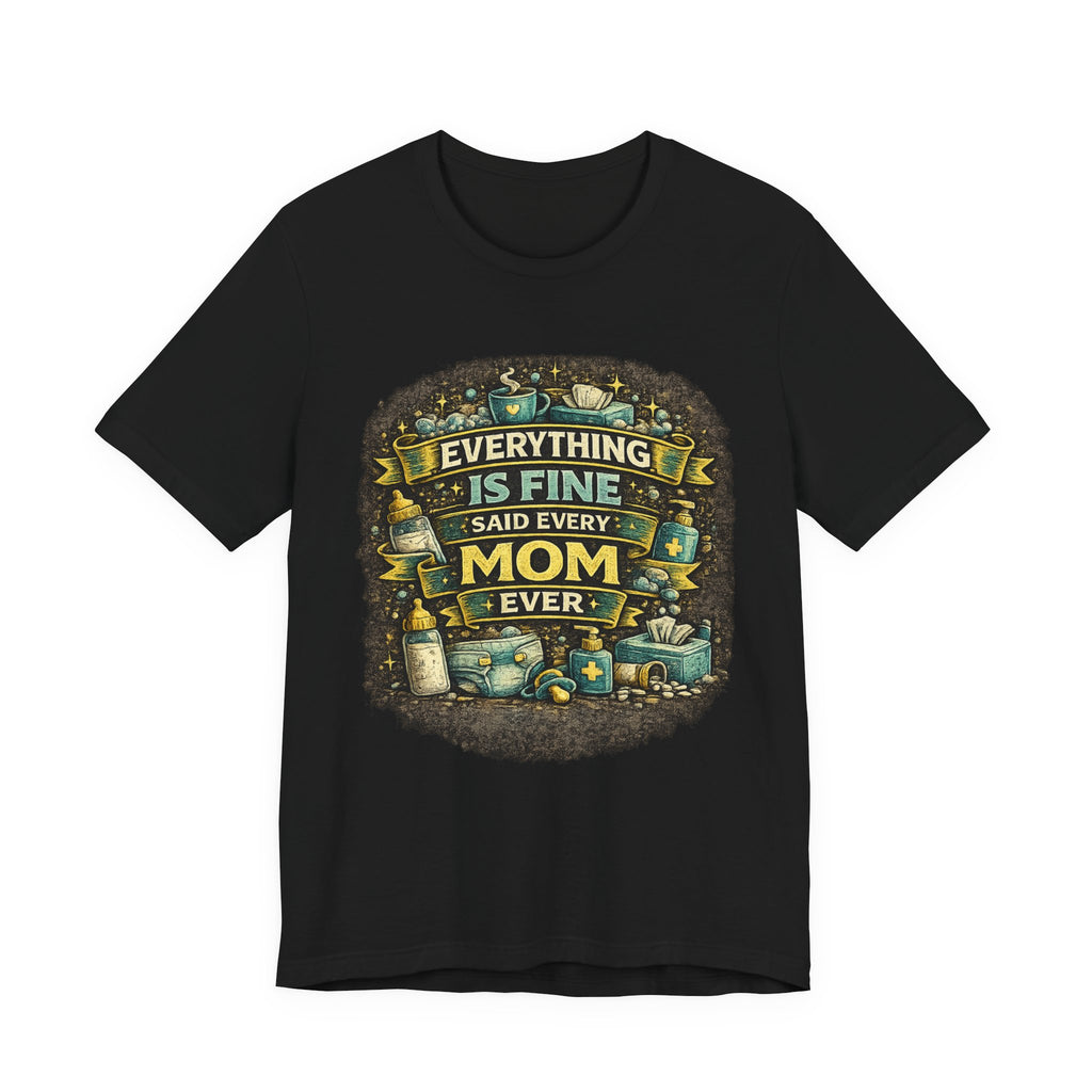Everything Is Fine Said Every Mom Ever T-Shirt | Mom Life Tee