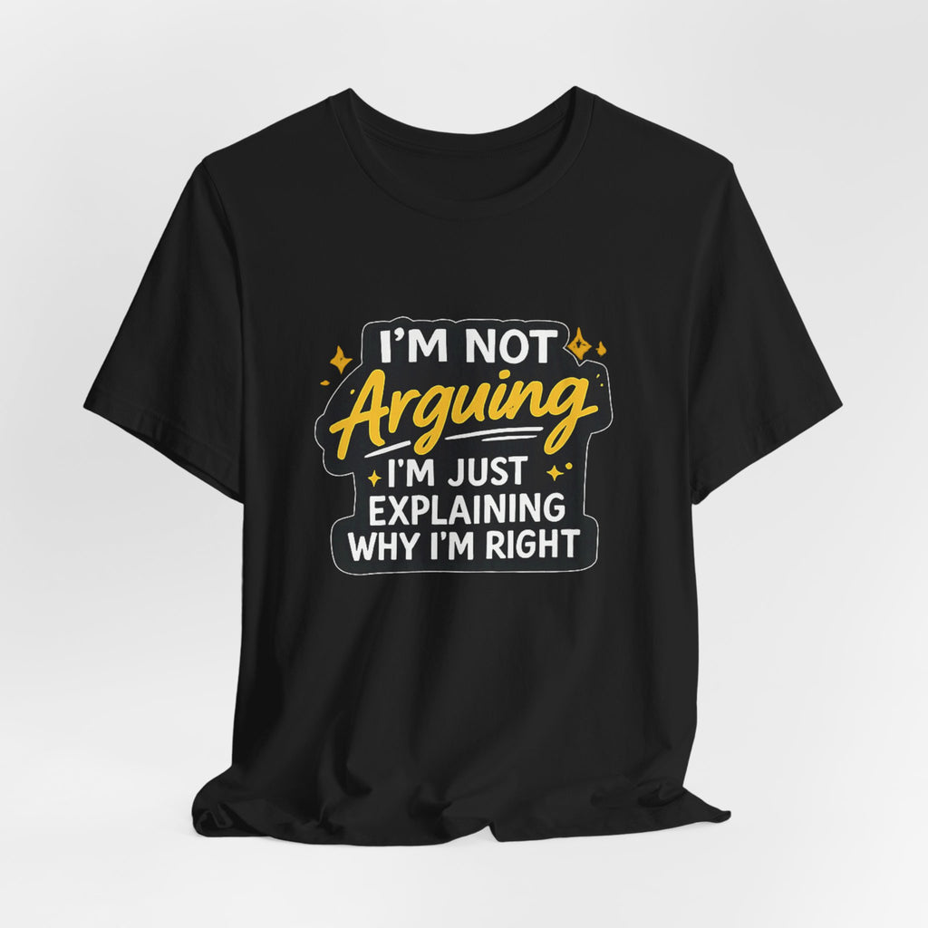 I'm Not Arguing I'm Just Explaining Why I'm Right T-Shirt | Funny Quote Tee