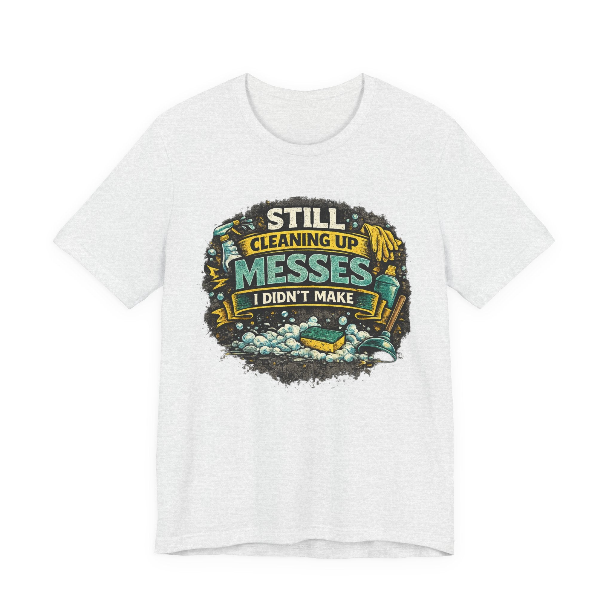 Still Cleaning Up Messes I Didnt Make T-Shirt | Sarcastic Quote Tee