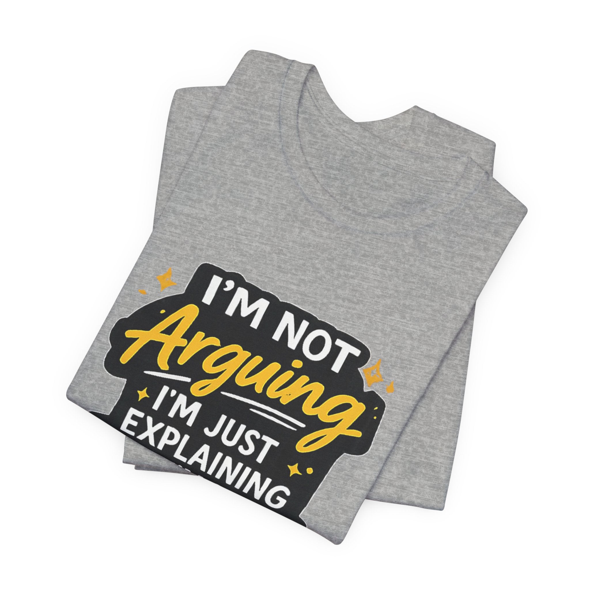 I'm Not Arguing I'm Just Explaining Why I'm Right T-Shirt | Funny Quote Tee