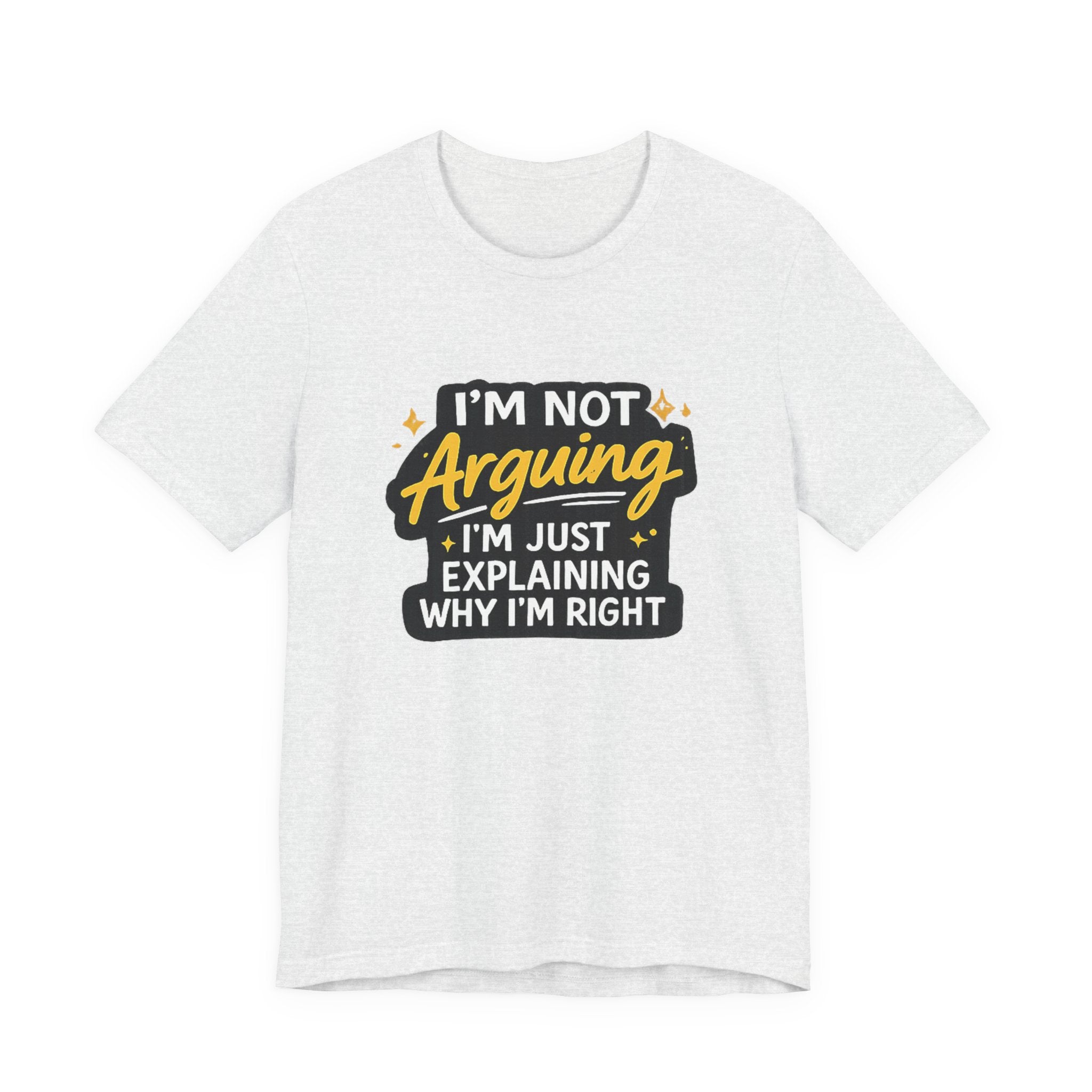 I'm Not Arguing I'm Just Explaining Why I'm Right T-Shirt | Funny Quote Tee