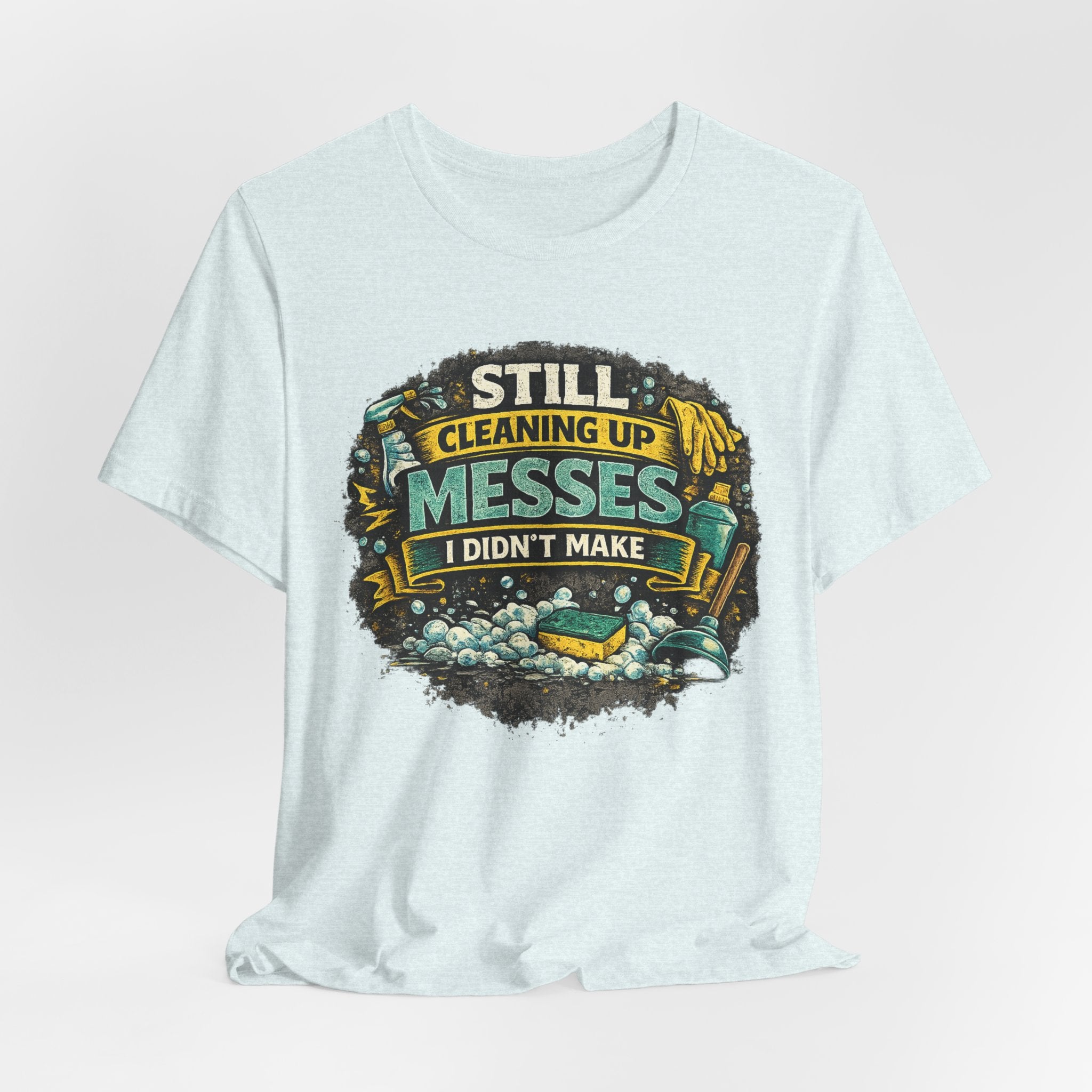 Still Cleaning Up Messes I Didnt Make T-Shirt | Sarcastic Quote Tee