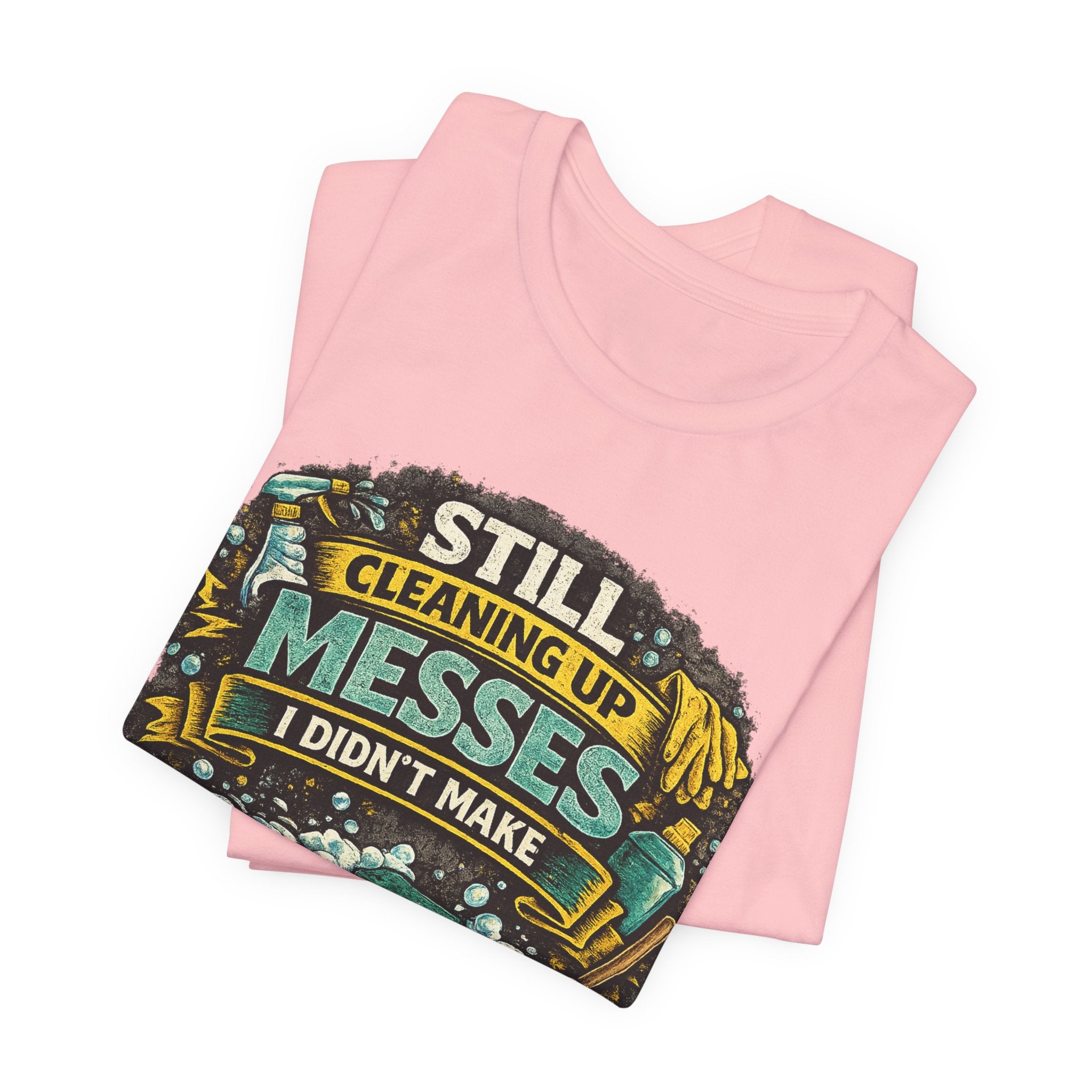 Still Cleaning Up Messes I Didnt Make T-Shirt | Sarcastic Quote Tee