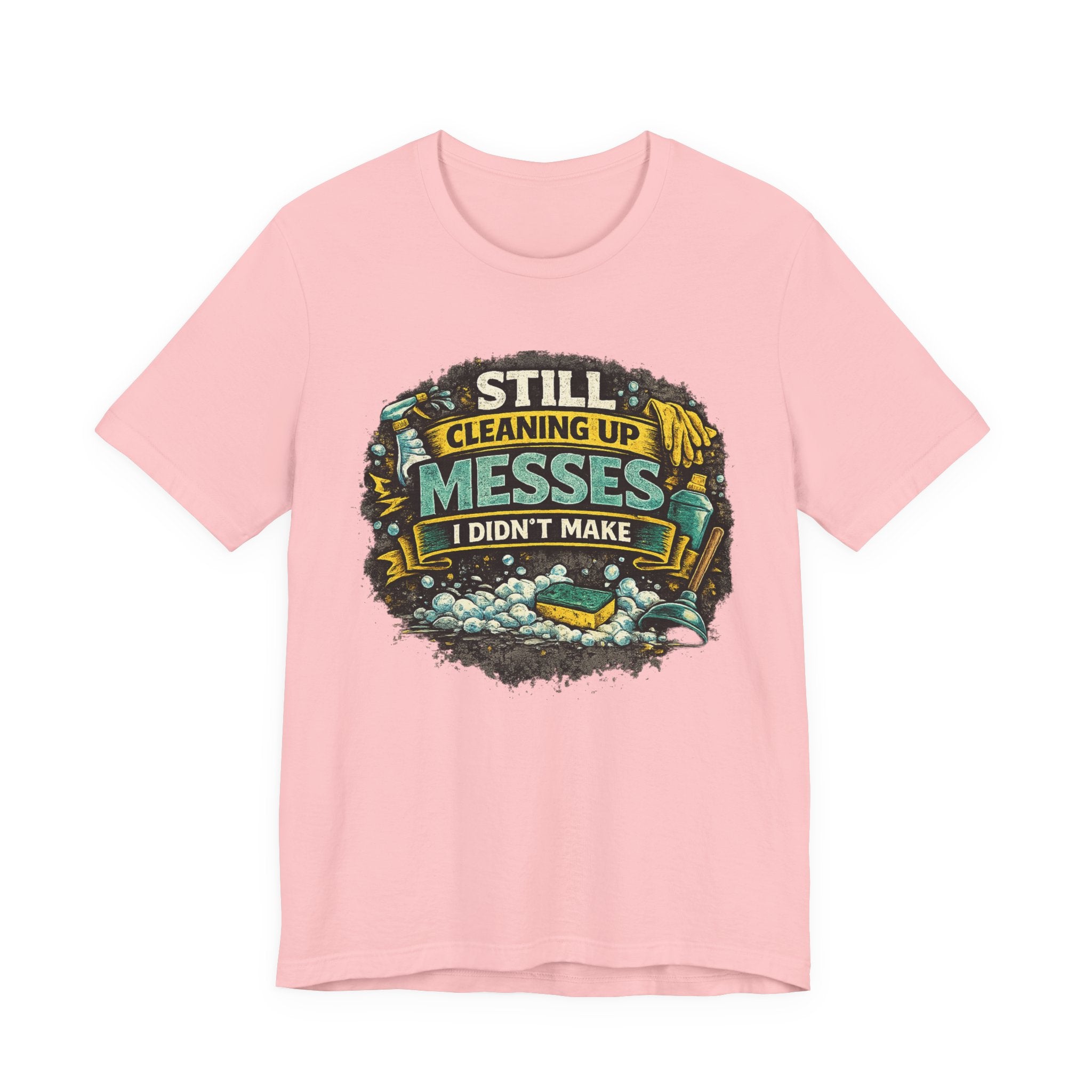 Still Cleaning Up Messes I Didnt Make T-Shirt | Sarcastic Quote Tee