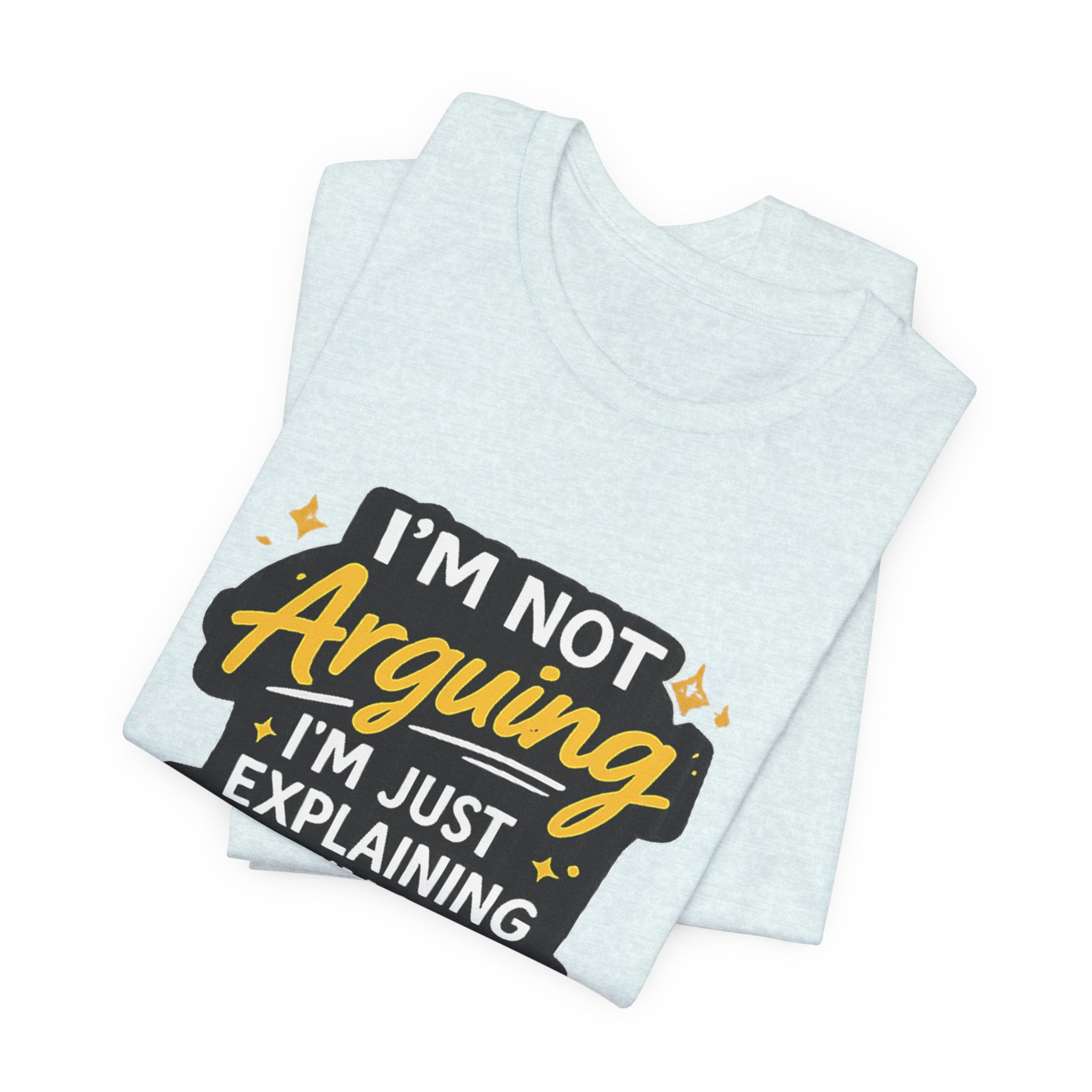 I'm Not Arguing I'm Just Explaining Why I'm Right T-Shirt | Funny Quote Tee